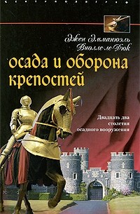 Эжен Эмманюэль Виолле-ле-Дюк - Осада и оборона крепостей. Двадцать два столетия осадного вооружения