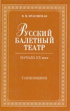 Вера Красовская - Русский балетный театр начала XX века. Танцовщики