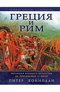 Питер Коннолли - Греция и Рим. Эволюция военного искусства на протяжении 12 веков