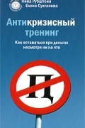 Антикризисный тренинг. Как оставаться при деньгах несмотря ни на что