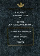 Б. М. Клосс - Избранные труды. Том I: Житие Сергия Радонежского