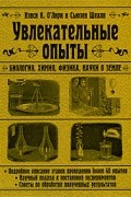 Увлекательные опыты. Биология, физика, химия, науки о Земле