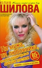 Юлия Шилова - Ни мужа, ни любовника, или Я не пускаю мужчин дальше постели