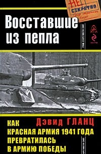 Гланц Д. - Восставшие из пепла. Как Красная Армия 1941 года превратилась в Армию Победы
