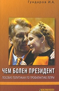 Гундаров Игорь А - Чем болен президент. Пособие политикам по прфилактике лепры. Гундаров Игорь А