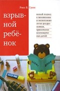 Взрывной ребенок. Новый подход к воспитанию и пониманию легко раздражимых, хронически несговорчивых детей