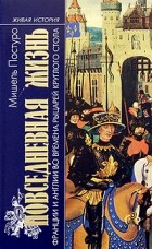 Мишель Пастуро - Повседневная жизнь Франции и Англии во времена рыцарей Круглого стола