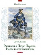 Сергей Алексеев - Наше отечество. Рассказы о Петре Первом, Нарве и делах воинских (сборник)