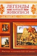 Легенды мировой живописи.  Мастера живописи XIII-XX веков