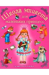 Галина Шалаева - Школа этикета для маленьких принцесс