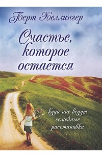 Берт Хеллингер - Счастье, которое остается. Куда нас ведут семейные расстановки