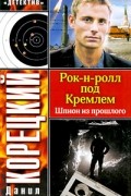 Данил Корецкий - Рок-н-ролл под Кремлем. Шпион из прошлого