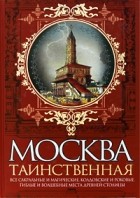 И. Г. Сергиевская - Москва таинственная. Все сакральные и магические, колдовские и роковые, гиблые и волшебные места древней столицы
