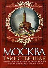 Ирина Сергиевская - Москва таинственная. Все сакральные и магические, колдовские и роковые, гиблые и волшебные места древней столицы