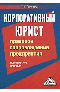 Терехова Ю.К.¶ - Корпоративный юрист. Правовое сопровождение предприятия. Практическое пособие