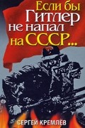 Кремлев С. - Если бы Гитлер не напал на СССР