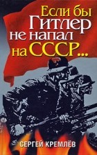 Кремлев С. - Если бы Гитлер не напал на СССР