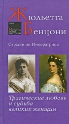 Жюльетта Бенцони - Страсти по императрице. Трагические любовь и судьба великих женщин