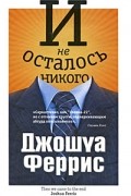 Джошуа Феррис - И не осталось никого