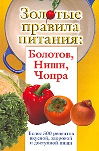  - Золотые правила питания. Болотов, Ниши, Чопра. Более 500 рецептов вкусной, здоровой и доступной пищи