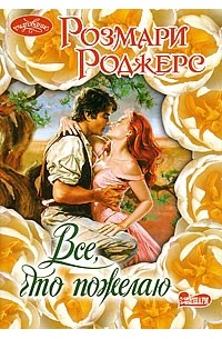 Розмари Роджерс - Все, что пожелаю