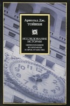 Арнольд Дж. Тойнби - Исследование истории. Цивилизации во времени и пространстве
