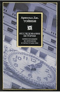 Арнольд Дж. Тойнби - Исследование истории. Цивилизации во времени и пространстве