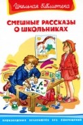 Виктор Драгунский, Ирина Пивоварова, Виктор Голявкин, Александр Раскин, Евгений Пермяк, Валерий Медведев, Леонид Пантелеев - Смешные рассказы о школьниках (сборник)