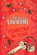 Наталья Александрова - Убийство на троих