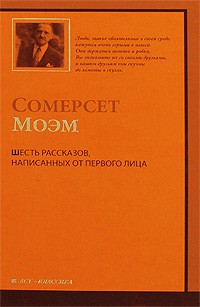 Сомерсет Моэм - Шесть рассказов, написанных от первого лица (сборник)