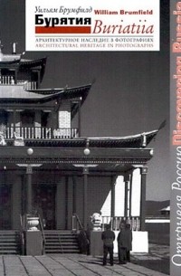 Брумфилд У.К. - Бурятия = Buriatiia: архитектурное наследие в фотографиях Уильяма Брумфилда (Открывая Россию/Discovering Russia)