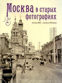 Елизавета Шелаева - Москва в старых фотографиях. Конец XIX - начало XX века