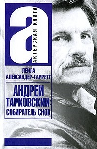 Лейла Александер-Гарретт - Андрей Тарковский. Собиратель снов