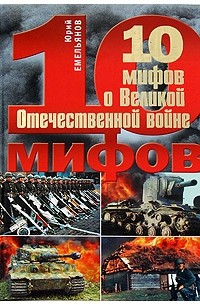 Юрий Емельянов - 10 мифов о Великой Отечественной войне