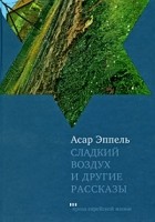 Асар Эппель - Сладкий воздух и другие рассказы (сборник)