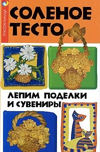 Соленое тесто. Лепим поделки и сувениры