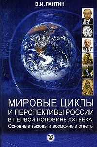 Владимир Пантин - Мировые циклы и перспективы России в первой половине XXI века. Основные вызовы и возможные ответы