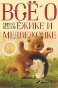 Сергей Козлов - Всё о Ёжике и Медвежонке (сборник)
