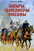Анатолий Иванов - Катары. Тамплиеры. Масоны