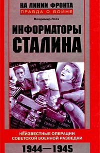 Владимир Лота - Информаторы Сталина: Неизвестные операции советской военной разведки. 1944-1945