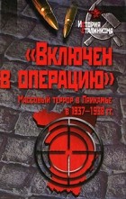  - &quot;Включен в операцию&quot;. Массовый террор в Прикамье в 1937 - 1938 гг. (История сталинизма)