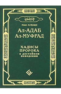 Имам ал-Бухари - Ал-адаб ал-муфрад. Хадисы Пророка о достойном поведении