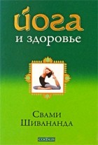 Свами Шивананда  - Йога и здоровье