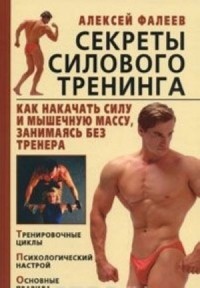 Алексей Фалеев - Секреты силового тренинга. Как накачать силу и мышечную массу, занимаясь без тренера