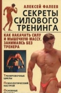 Алексей Фалеев - Секреты силового тренинга. Как накачать силу и мышечную массу, занимаясь без тренера