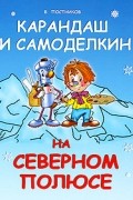 Постников В. - Карандаш и Самоделкин на Северном полюсе