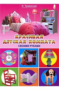Н. А. Троянская - Красивая детская комната своими руками
