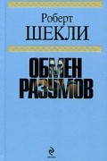 Роберт Шекли - Обмен разумов. Романы. Рассказы (сборник)