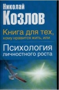 Николай Козлов - Книга для тех, кому нравиться жить, или Психология личностного роста