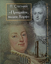 Пётр Стегний - Прощайте, мадам Корф. Из истории тайной дипломатии Екатерины Великой